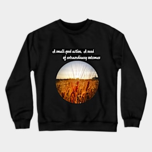 A small good action, a seed of extraordinary outcomes Crewneck Sweatshirt